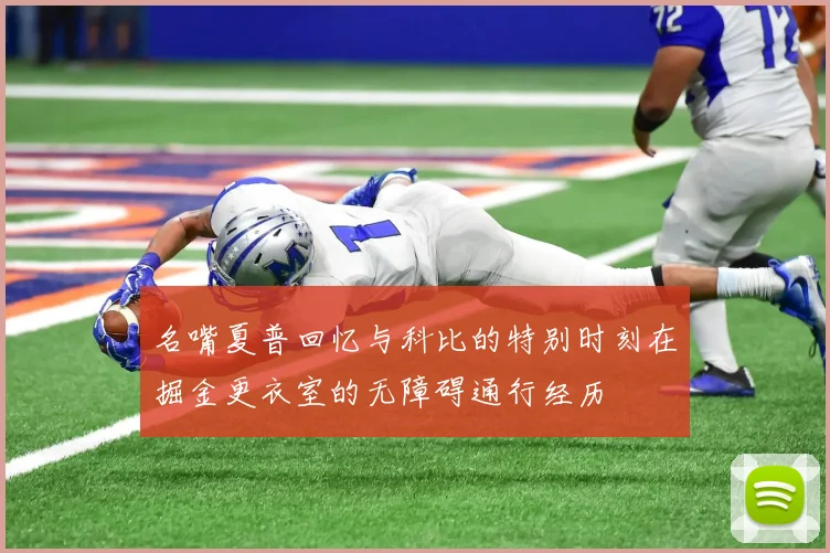 名嘴夏普回忆与科比的特别时刻在掘金更衣室的无障碍通行经历