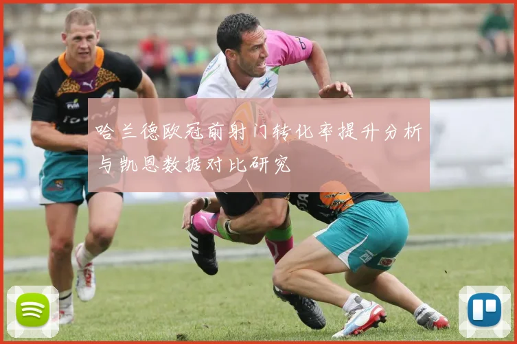 哈兰德欧冠前射门转化率提升分析与凯恩数据对比研究