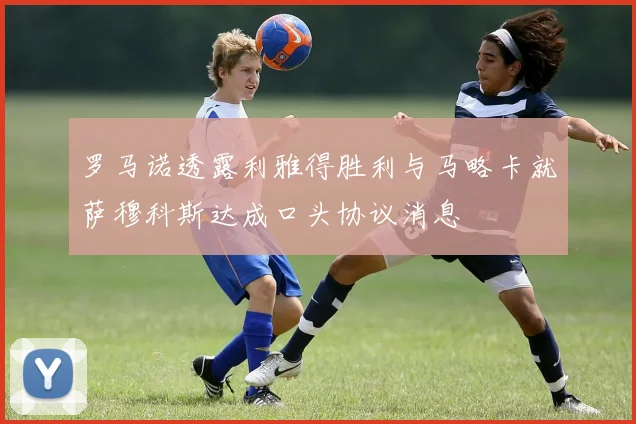 罗马诺透露利雅得胜利与马略卡就萨穆科斯达成口头协议消息