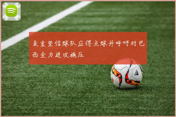 麦金坚信球队应得点球并呼吁对巴西全力进攻施压