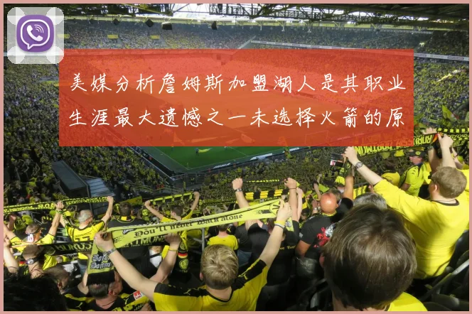 美媒分析詹姆斯加盟湖人是其职业生涯最大遗憾之一未选择火箭的原因